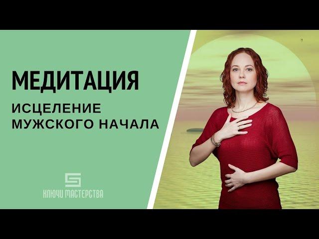 [Медитация #55] Исцеление мужского начала