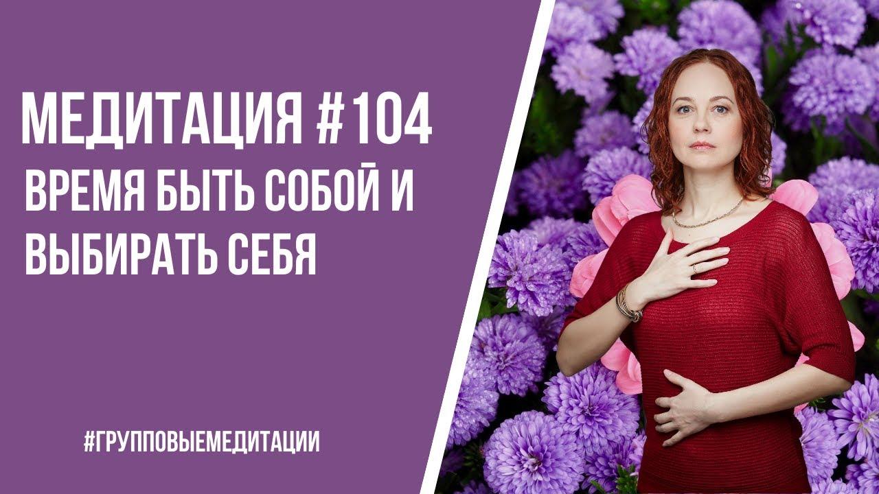 [Медитация #104] Время быть собой и выбирать СЕБЯ
