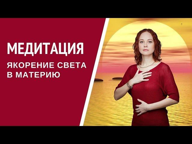 [Медитация #57] Якорение Света в материю