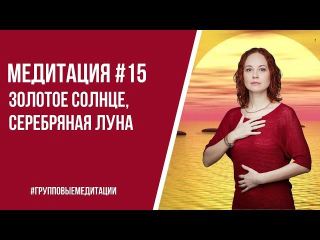 [Медитация #15] Золотое Солнце, Серебряная Луна